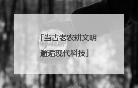 当古老农耕文明邂逅现代科技