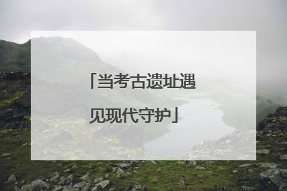 当考古遗址遇见现代守护