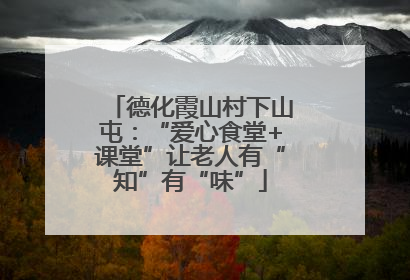 德化霞山村下山屯：“爱心食堂+课堂”让老人有“知”有“味”