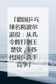 德国乒乓球名将波尔退役：从孔令辉打到王楚钦，同5代国乒选手竞争