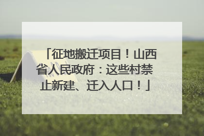 征地搬迁项目！山西省人民政府：这些村禁止新建、迁入人口！