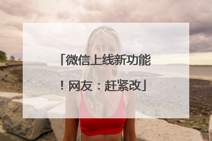 微信上线新功能！网友：赶紧改