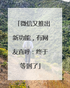 微信又推出新功能，有网友直呼：终于等到了