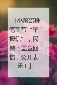 小孩哥稚笔手写“举报信”，民警：盖章回信，公开表扬！