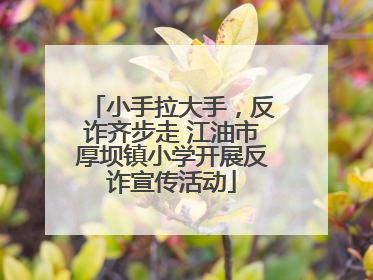 小手拉大手，反诈齐步走 江油市厚坝镇小学开展反诈宣传活动