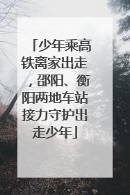 少年乘高铁离家出走，邵阳、衡阳两地车站接力守护出走少年
