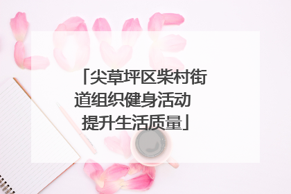 尖草坪区柴村街道组织健身活动 提升生活质量