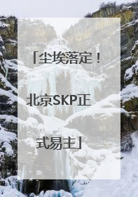 尘埃落定！北京SKP正式易主