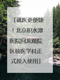 就医更便捷！北京积水潭医院回龙观院区核医学科正式投入使用
