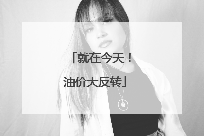 就在今天！油价大反转