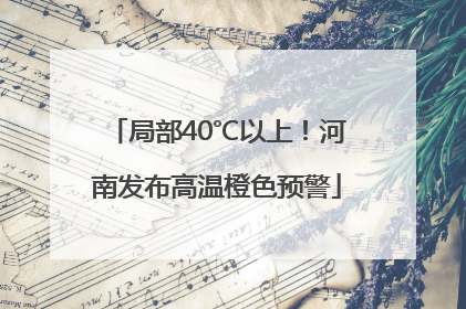 局部40℃以上！河南发布高温橙色预警