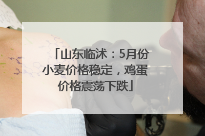 山东临沭：5月份小麦价格稳定，鸡蛋价格震荡下跌