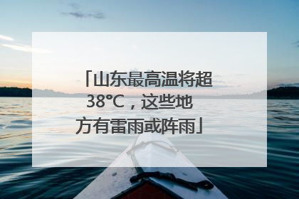 山东最高温将超38°C，这些地方有雷雨或阵雨