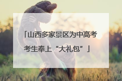 山西多家景区为中高考考生奉上“大礼包”