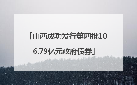 山西成功发行第四批106.79亿元政府债券
