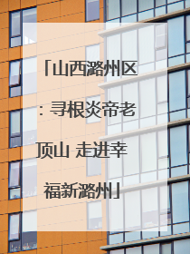 山西潞州区：寻根炎帝老顶山 走进幸福新潞州