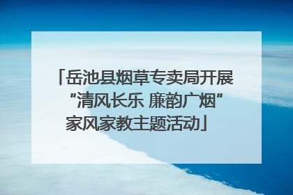 岳池县烟草专卖局开展“清风长乐 廉韵广烟”家风家教主题活动