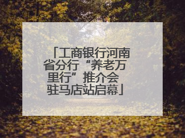 工商银行河南省分行“养老万里行”推介会 驻马店站启幕