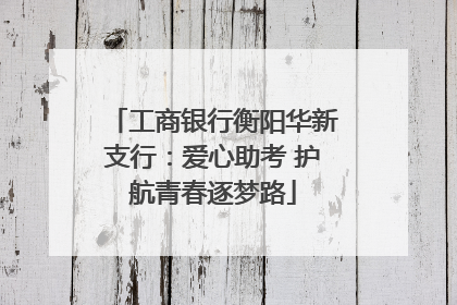 工商银行衡阳华新支行：爱心助考 护航青春逐梦路