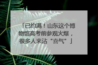 已约满！山东这个博物馆高考前参观火爆，很多人来沾“喜气”