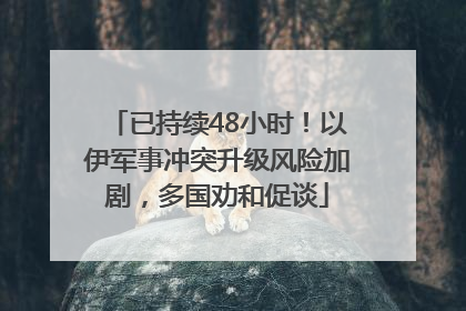 已持续48小时！以伊军事冲突升级风险加剧，多国劝和促谈