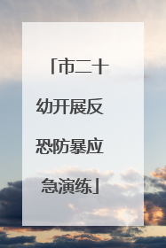 市二十幼开展反恐防暴应急演练
