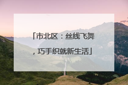 市北区：丝线飞舞，巧手织就新生活
