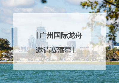 广州国际龙舟邀请赛落幕