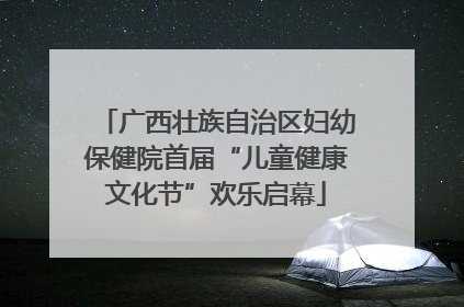 广西壮族自治区妇幼保健院首届“儿童健康文化节”欢乐启幕