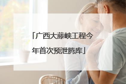 广西大藤峡工程今年首次预泄腾库