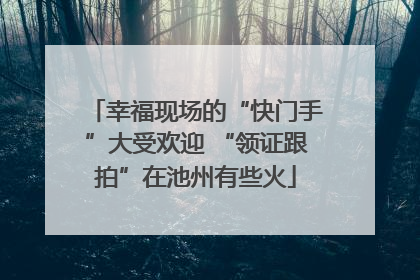 幸福现场的“快门手”大受欢迎 “领证跟拍”在池州有些火