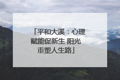 平和大溪：心理赋能促新生 阳光重塑人生路