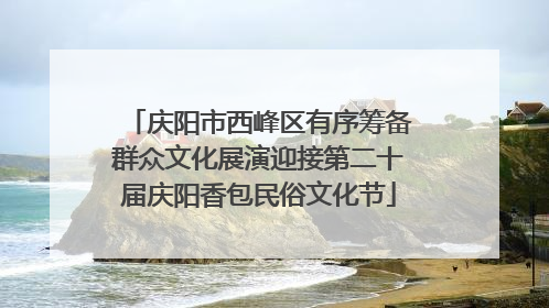 庆阳市西峰区有序筹备群众文化展演迎接第二十届庆阳香包民俗文化节