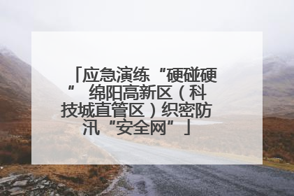 应急演练“硬碰硬” 绵阳高新区（科技城直管区）织密防汛“安全网”