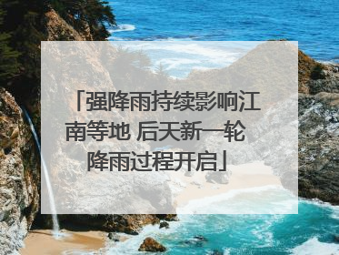 强降雨持续影响江南等地 后天新一轮降雨过程开启