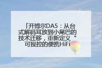 开博尔DA5：从台式解码耳放到小尾巴的技术迁移，重新定义“可操控的便携HiFi解码耳放”