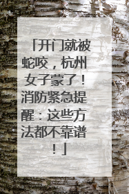开门就被蛇咬，杭州女子蒙了！消防紧急提醒：这些方法都不靠谱！