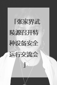 张家界武陵源召开特种设备安全运行交流会