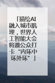 描绘AI融入城市肌理，世界人工智能大会将邀公众打卡“内环中环外环”