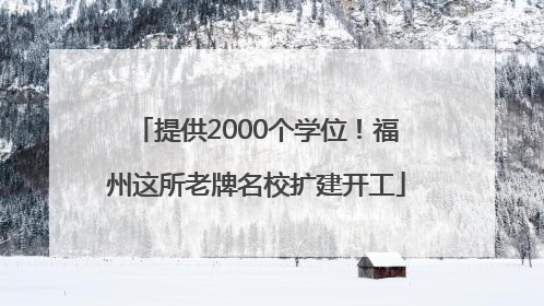 提供2000个学位！福州这所老牌名校扩建开工