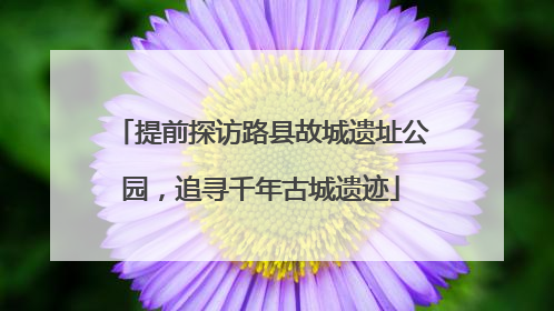 提前探访路县故城遗址公园，追寻千年古城遗迹