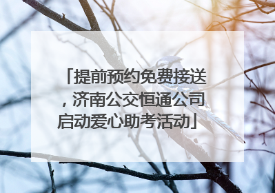 提前预约免费接送，济南公交恒通公司启动爱心助考活动