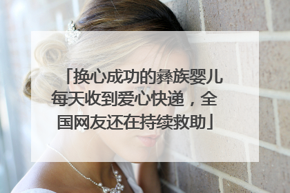 换心成功的彝族婴儿每天收到爱心快递，全国网友还在持续救助