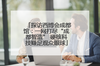 探访西博会成都馆：一网打尽“成都智造” 硬核科技赚足观众眼球