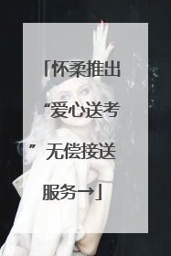 怀柔推出“爱心送考”无偿接送服务→