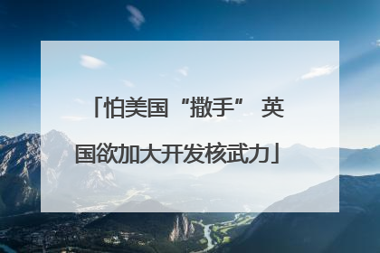 怕美国“撒手” 英国欲加大开发核武力