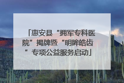 惠安县“拥军专科医院”揭牌暨“明眸皓齿”专项公益服务启动