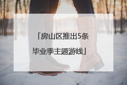 房山区推出5条毕业季主题游线