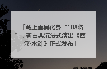 戴上面具化身“108将”，新古典沉浸式演出《西溪·水浒》正式发布