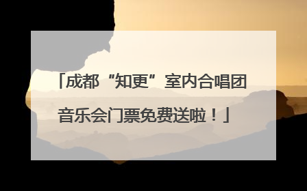成都“知更”室内合唱团音乐会门票免费送啦！